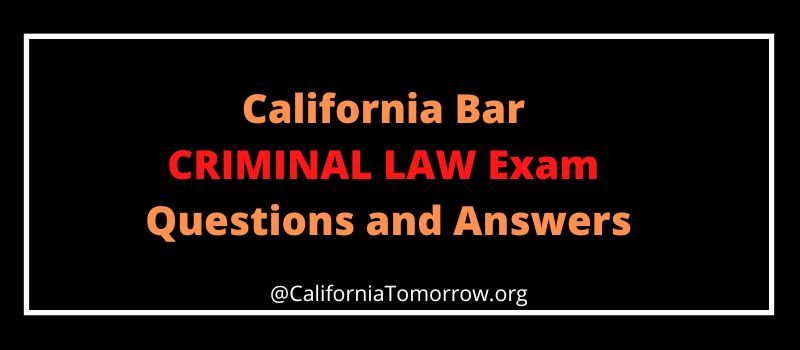 California Bar CRIMINAL LAW Exam Questions and Answers